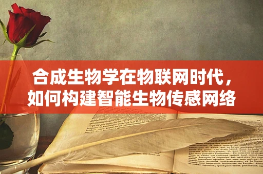 合成生物学在物联网时代，如何构建智能生物传感网络？