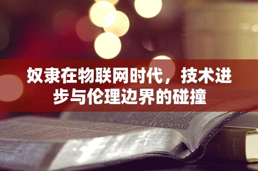 奴隶在物联网时代，技术进步与伦理边界的碰撞