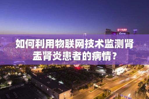 如何利用物联网技术监测肾盂肾炎患者的病情？