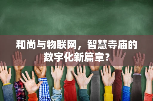 和尚与物联网，智慧寺庙的数字化新篇章？