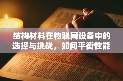 结构材料在物联网设备中的选择与挑战，如何平衡性能与成本？