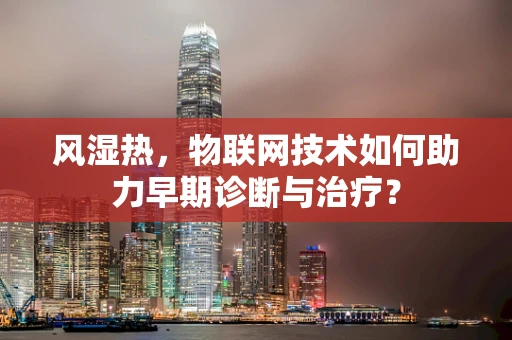 风湿热，物联网技术如何助力早期诊断与治疗？