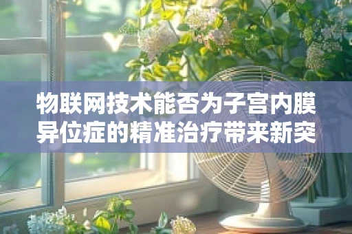 物联网技术能否为子宫内膜异位症的精准治疗带来新突破？