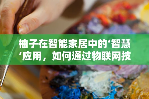 柚子在智能家居中的‘智慧’应用，如何通过物联网技术提升用户体验？