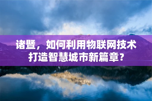 诸暨，如何利用物联网技术打造智慧城市新篇章？
