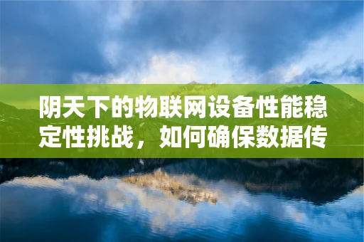 阴天下的物联网设备性能稳定性挑战，如何确保数据传输的不间断