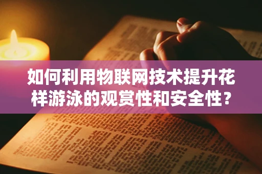 如何利用物联网技术提升花样游泳的观赏性和安全性？