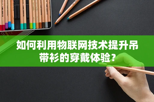 如何利用物联网技术提升吊带衫的穿戴体验？