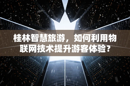 桂林智慧旅游，如何利用物联网技术提升游客体验？