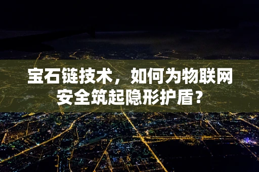 宝石链技术，如何为物联网安全筑起隐形护盾？