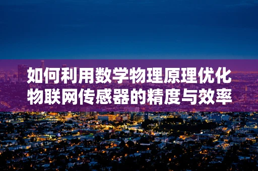 如何利用数学物理原理优化物联网传感器的精度与效率？