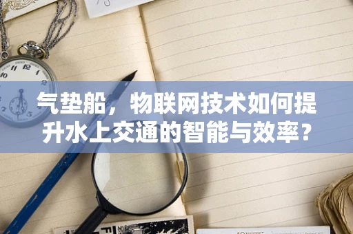 气垫船，物联网技术如何提升水上交通的智能与效率？
