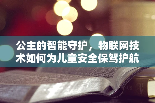 公主的智能守护，物联网技术如何为儿童安全保驾护航？