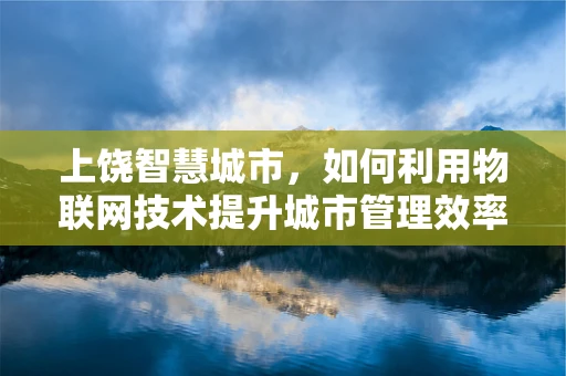 上饶智慧城市，如何利用物联网技术提升城市管理效率？