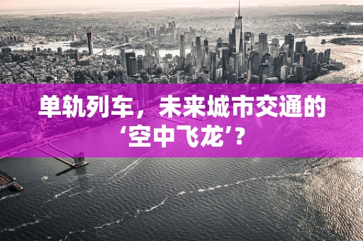 单轨列车，未来城市交通的‘空中飞龙’？
