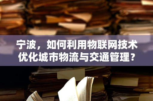 宁波，如何利用物联网技术优化城市物流与交通管理？