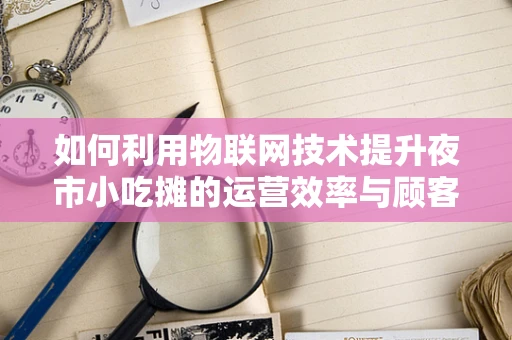 如何利用物联网技术提升夜市小吃摊的运营效率与顾客体验？