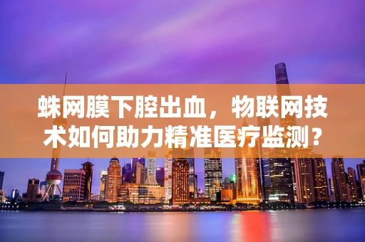 蛛网膜下腔出血，物联网技术如何助力精准医疗监测？