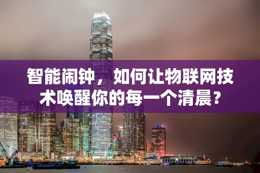 智能闹钟，如何让物联网技术唤醒你的每一个清晨？