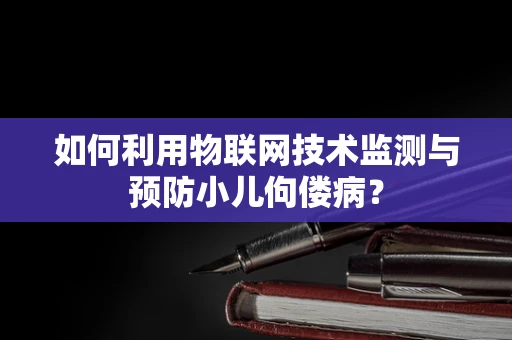 如何利用物联网技术监测与预防小儿佝偻病？
