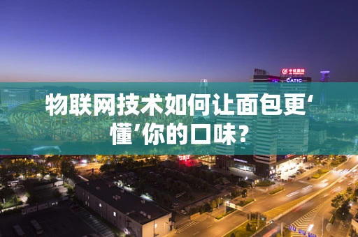 物联网技术如何让面包更‘懂’你的口味？