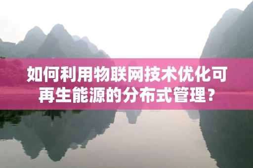 如何利用物联网技术优化可再生能源的分布式管理？