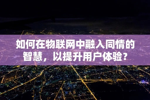 如何在物联网中融入同情的智慧，以提升用户体验？