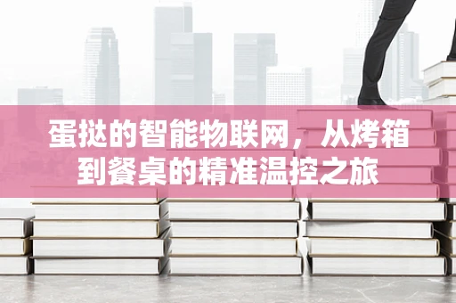 蛋挞的智能物联网，从烤箱到餐桌的精准温控之旅