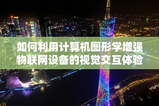 如何利用计算机图形学增强物联网设备的视觉交互体验？