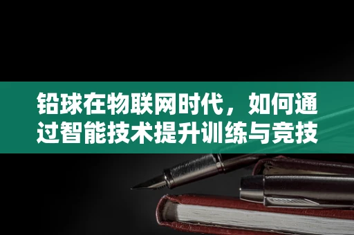 铅球在物联网时代，如何通过智能技术提升训练与竞技效率？
