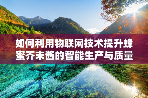 如何利用物联网技术提升蜂蜜芥末酱的智能生产与质量控制？
