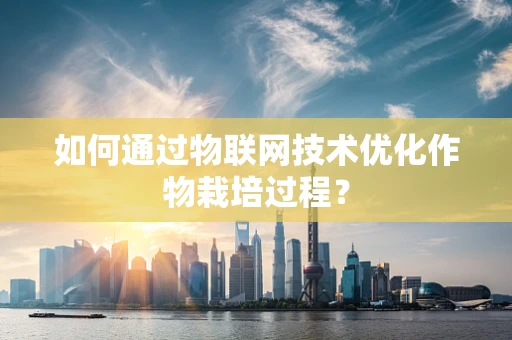 如何通过物联网技术优化作物栽培过程？