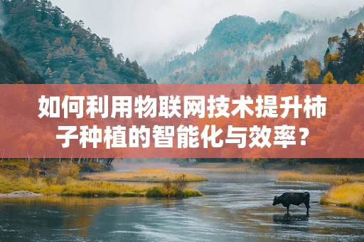 如何利用物联网技术提升柿子种植的智能化与效率？