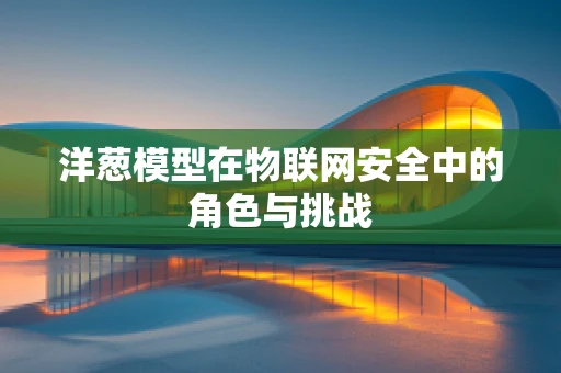 洋葱模型在物联网安全中的角色与挑战