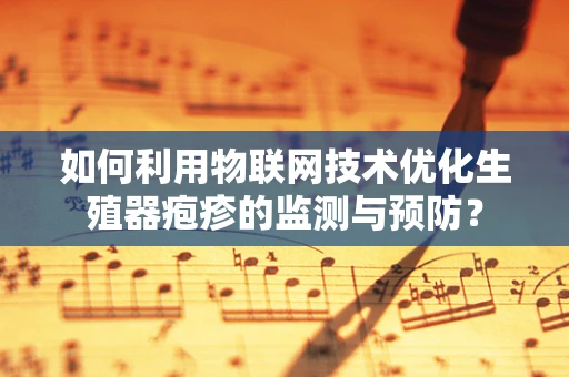 如何利用物联网技术优化生殖器疱疹的监测与预防？