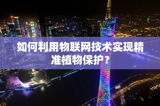 如何利用物联网技术实现精准植物保护？