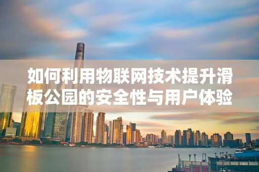 如何利用物联网技术提升滑板公园的安全性与用户体验？