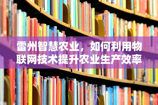 雷州智慧农业，如何利用物联网技术提升农业生产效率？