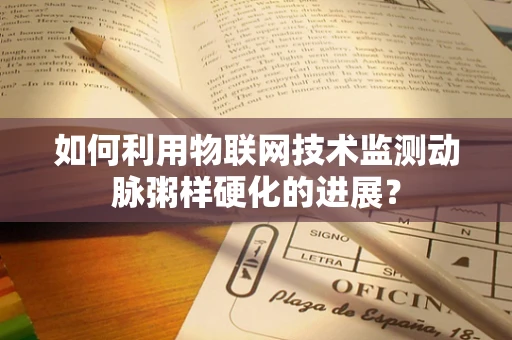 如何利用物联网技术监测动脉粥样硬化的进展？