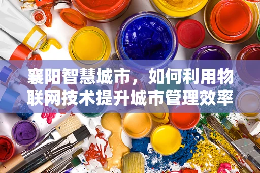襄阳智慧城市，如何利用物联网技术提升城市管理效率？