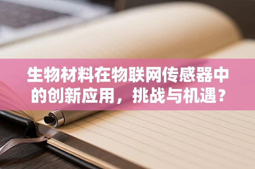 生物材料在物联网传感器中的创新应用，挑战与机遇？