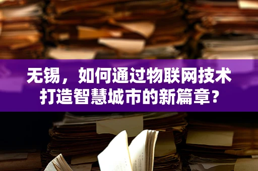 无锡，如何通过物联网技术打造智慧城市的新篇章？