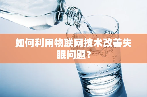 如何利用物联网技术改善失眠问题？