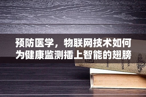 预防医学，物联网技术如何为健康监测插上智能的翅膀？