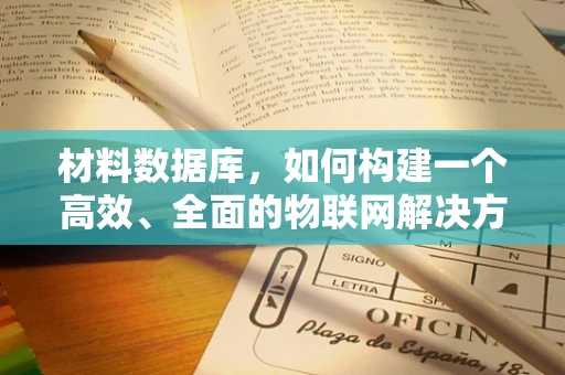 材料数据库，如何构建一个高效、全面的物联网解决方案基石？