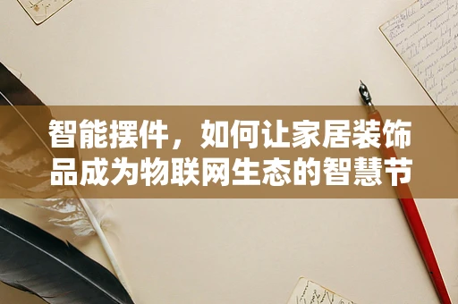 智能摆件，如何让家居装饰品成为物联网生态的智慧节点？
