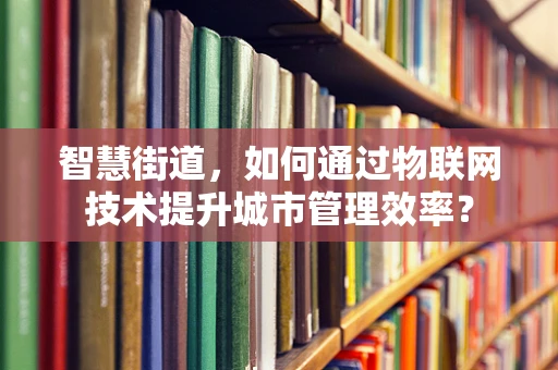 智慧街道，如何通过物联网技术提升城市管理效率？