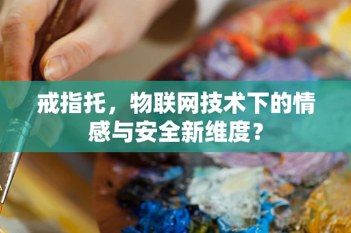 戒指托，物联网技术下的情感与安全新维度？