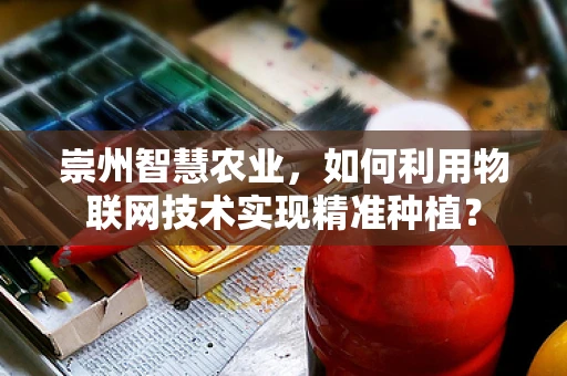 崇州智慧农业，如何利用物联网技术实现精准种植？