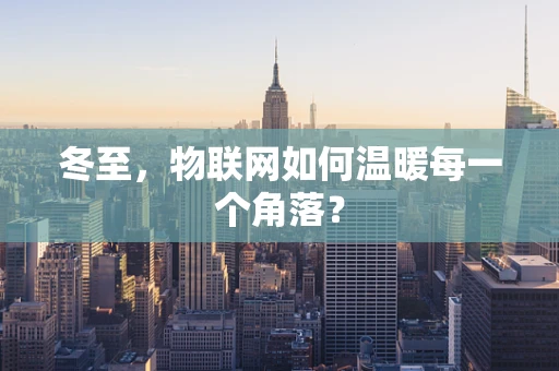 冬至，物联网如何温暖每一个角落？